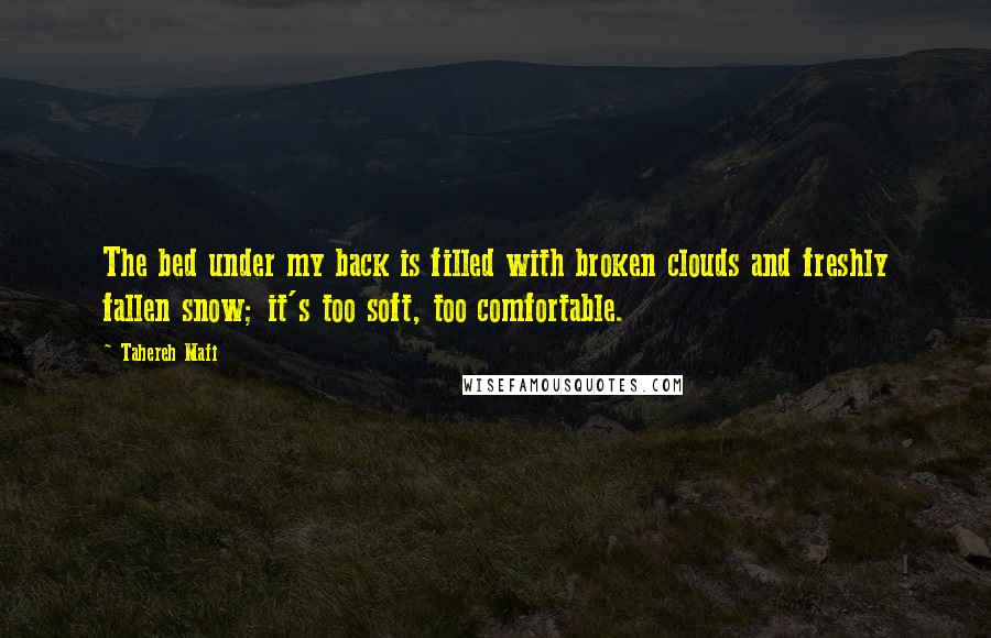 Tahereh Mafi Quotes: The bed under my back is filled with broken clouds and freshly fallen snow; it's too soft, too comfortable.