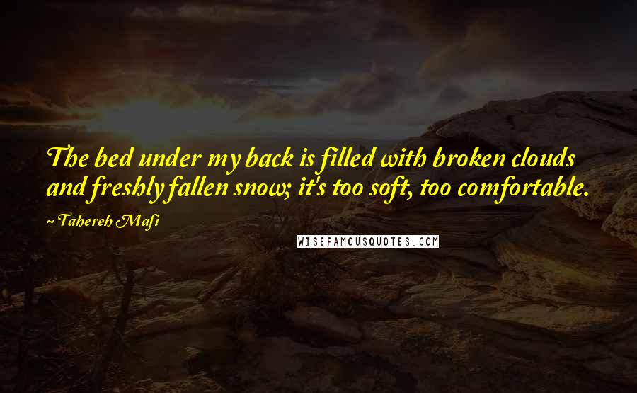 Tahereh Mafi Quotes: The bed under my back is filled with broken clouds and freshly fallen snow; it's too soft, too comfortable.