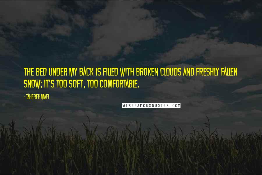 Tahereh Mafi Quotes: The bed under my back is filled with broken clouds and freshly fallen snow; it's too soft, too comfortable.