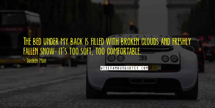 Tahereh Mafi Quotes: The bed under my back is filled with broken clouds and freshly fallen snow; it's too soft, too comfortable.