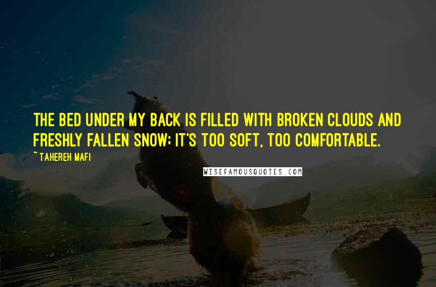 Tahereh Mafi Quotes: The bed under my back is filled with broken clouds and freshly fallen snow; it's too soft, too comfortable.