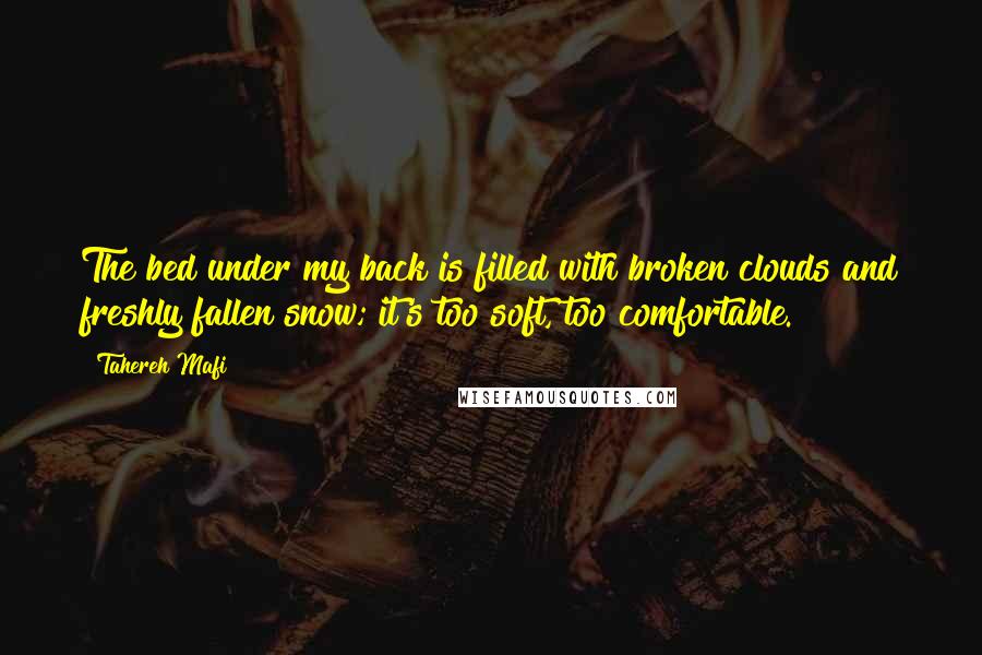 Tahereh Mafi Quotes: The bed under my back is filled with broken clouds and freshly fallen snow; it's too soft, too comfortable.
