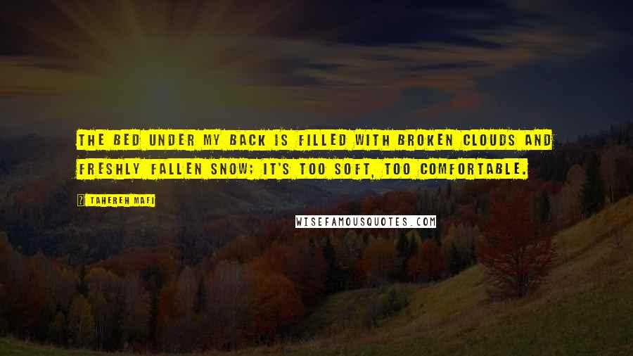 Tahereh Mafi Quotes: The bed under my back is filled with broken clouds and freshly fallen snow; it's too soft, too comfortable.