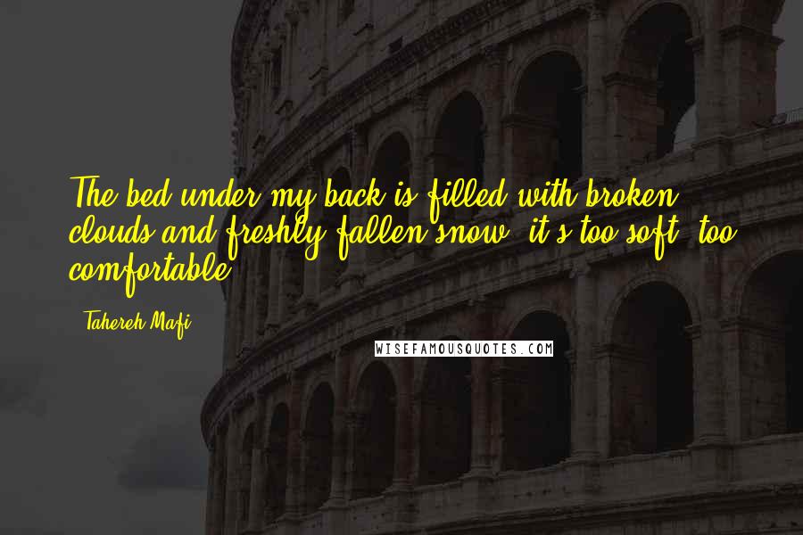 Tahereh Mafi Quotes: The bed under my back is filled with broken clouds and freshly fallen snow; it's too soft, too comfortable.