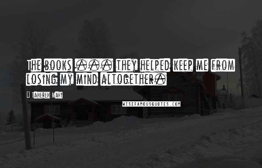 Tahereh Mafi Quotes: The books ... they helped keep me from losing my mind altogether.