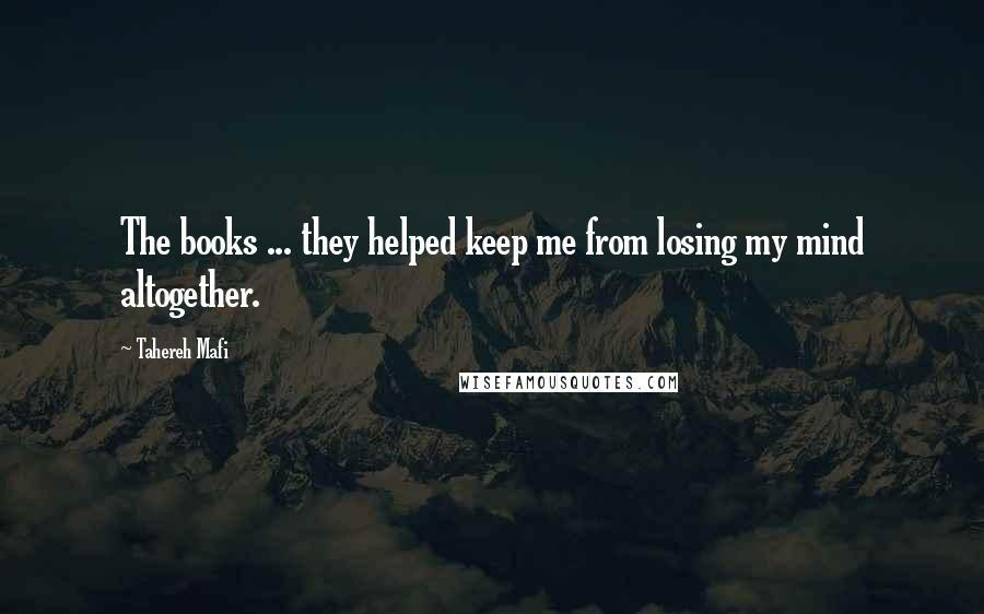 Tahereh Mafi Quotes: The books ... they helped keep me from losing my mind altogether.