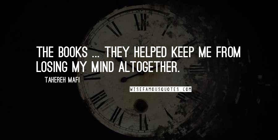 Tahereh Mafi Quotes: The books ... they helped keep me from losing my mind altogether.