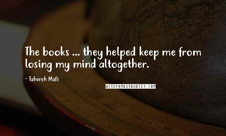Tahereh Mafi Quotes: The books ... they helped keep me from losing my mind altogether.