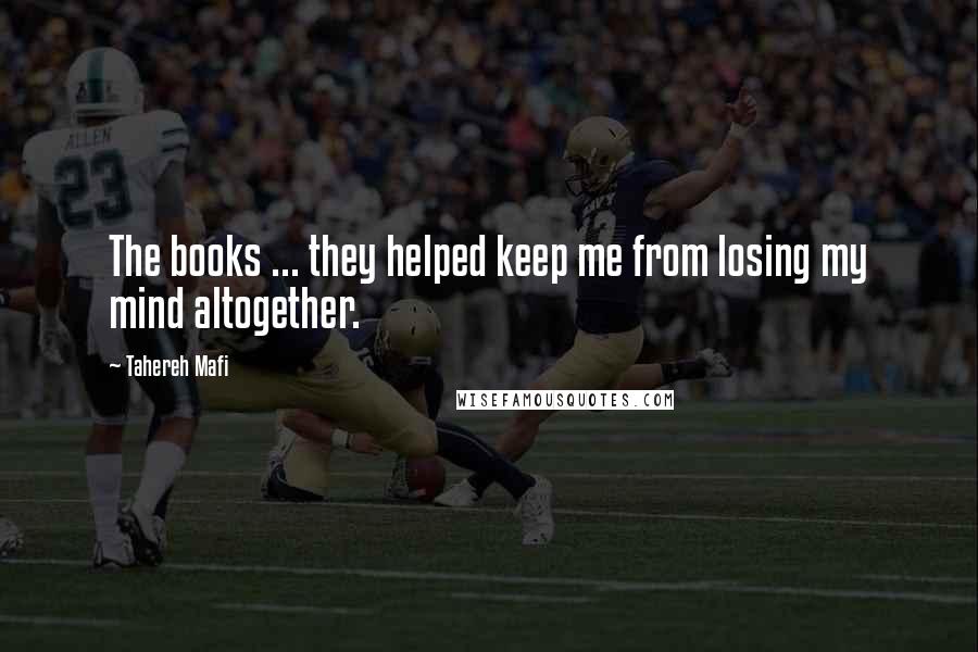 Tahereh Mafi Quotes: The books ... they helped keep me from losing my mind altogether.