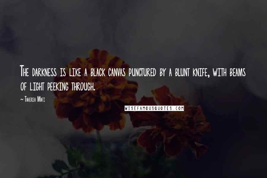 Tahereh Mafi Quotes: The darkness is like a black canvas punctured by a blunt knife, with beams of light peeking through.