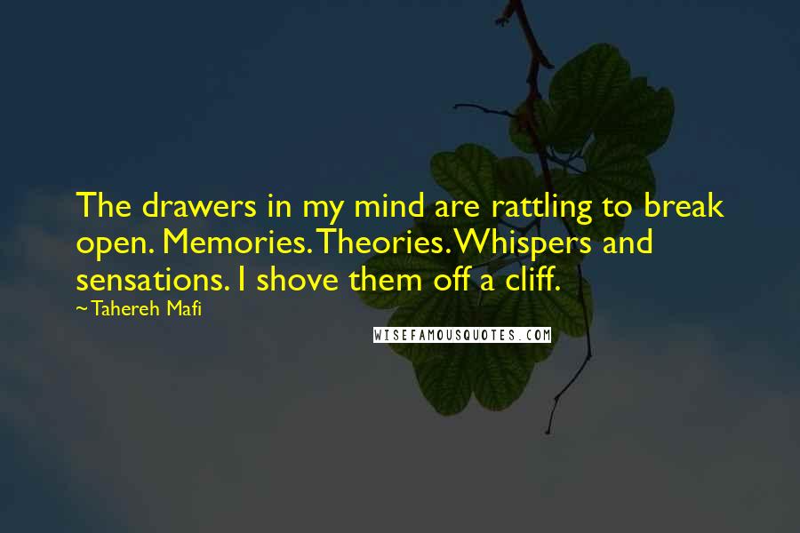 Tahereh Mafi Quotes: The drawers in my mind are rattling to break open. Memories. Theories. Whispers and sensations. I shove them off a cliff.