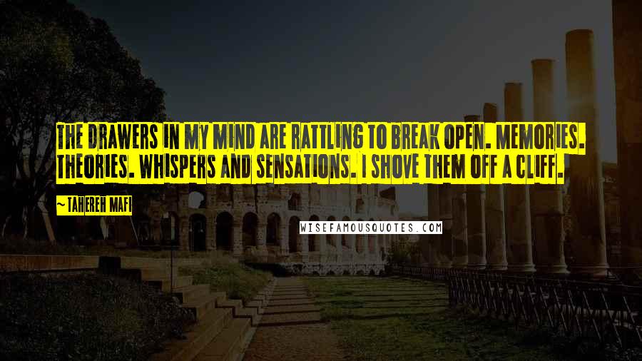 Tahereh Mafi Quotes: The drawers in my mind are rattling to break open. Memories. Theories. Whispers and sensations. I shove them off a cliff.