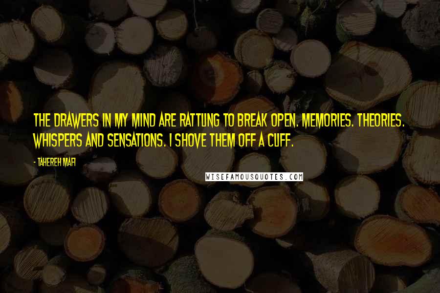 Tahereh Mafi Quotes: The drawers in my mind are rattling to break open. Memories. Theories. Whispers and sensations. I shove them off a cliff.