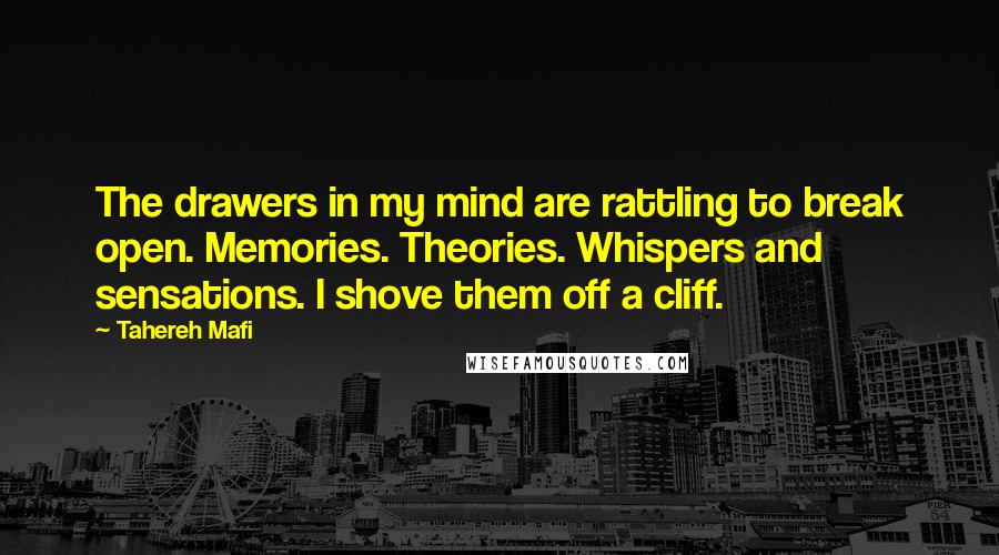 Tahereh Mafi Quotes: The drawers in my mind are rattling to break open. Memories. Theories. Whispers and sensations. I shove them off a cliff.