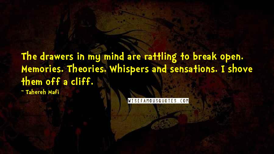 Tahereh Mafi Quotes: The drawers in my mind are rattling to break open. Memories. Theories. Whispers and sensations. I shove them off a cliff.