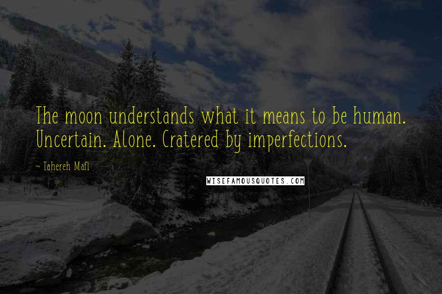 Tahereh Mafi Quotes: The moon understands what it means to be human. Uncertain. Alone. Cratered by imperfections.