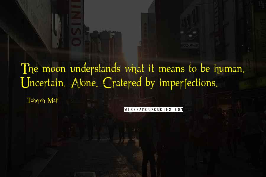 Tahereh Mafi Quotes: The moon understands what it means to be human. Uncertain. Alone. Cratered by imperfections.