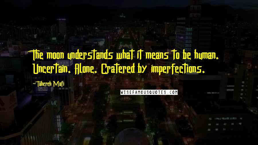 Tahereh Mafi Quotes: The moon understands what it means to be human. Uncertain. Alone. Cratered by imperfections.