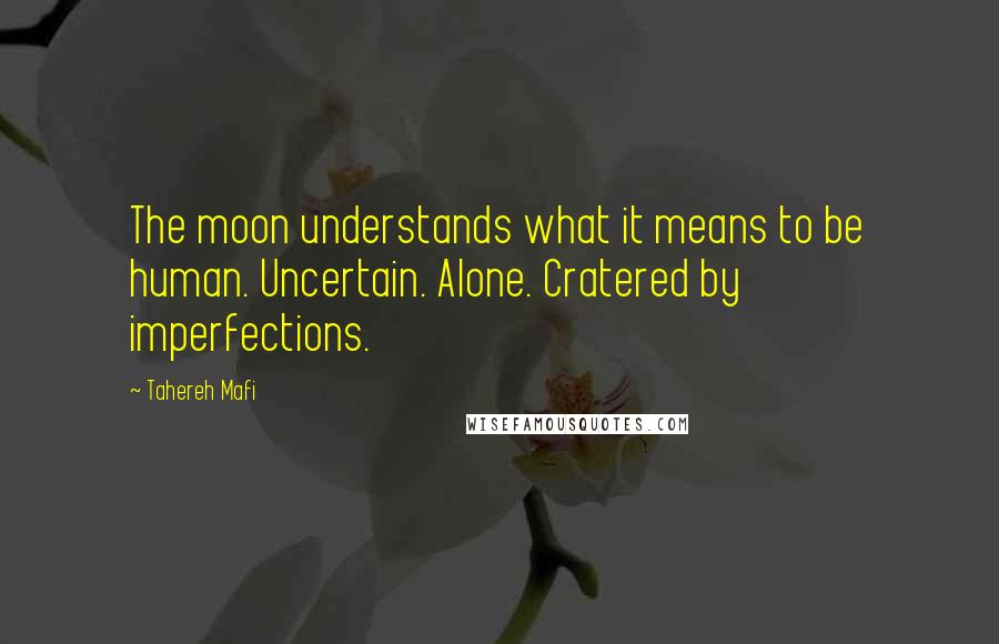 Tahereh Mafi Quotes: The moon understands what it means to be human. Uncertain. Alone. Cratered by imperfections.