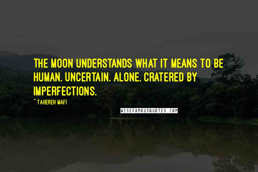 Tahereh Mafi Quotes: The moon understands what it means to be human. Uncertain. Alone. Cratered by imperfections.
