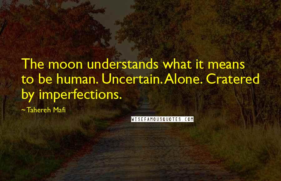 Tahereh Mafi Quotes: The moon understands what it means to be human. Uncertain. Alone. Cratered by imperfections.