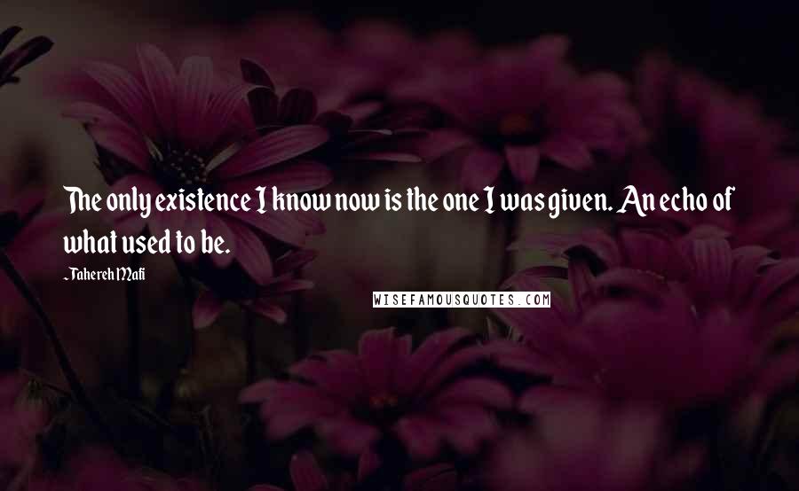 Tahereh Mafi Quotes: The only existence I know now is the one I was given. An echo of what used to be.