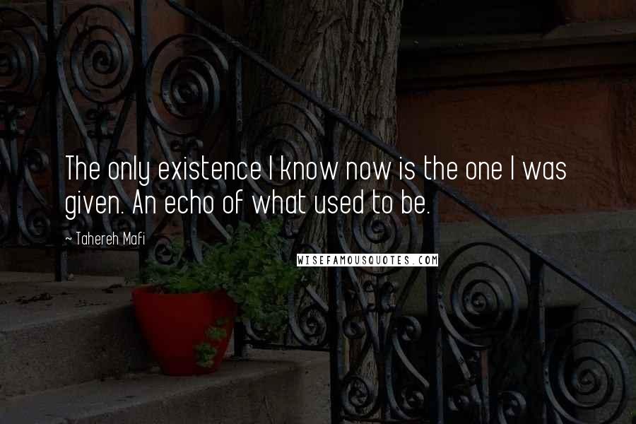 Tahereh Mafi Quotes: The only existence I know now is the one I was given. An echo of what used to be.