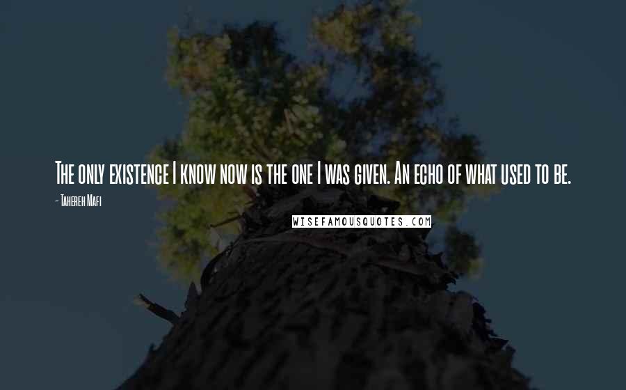 Tahereh Mafi Quotes: The only existence I know now is the one I was given. An echo of what used to be.