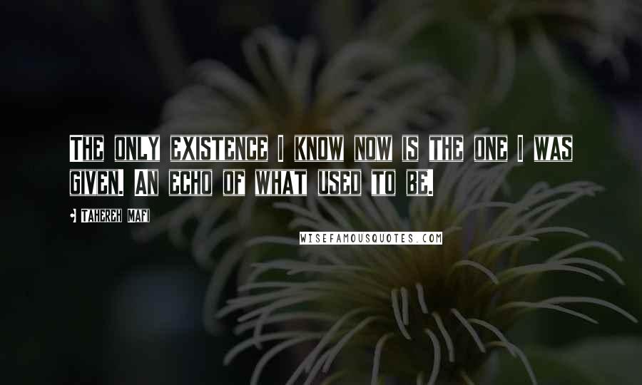 Tahereh Mafi Quotes: The only existence I know now is the one I was given. An echo of what used to be.