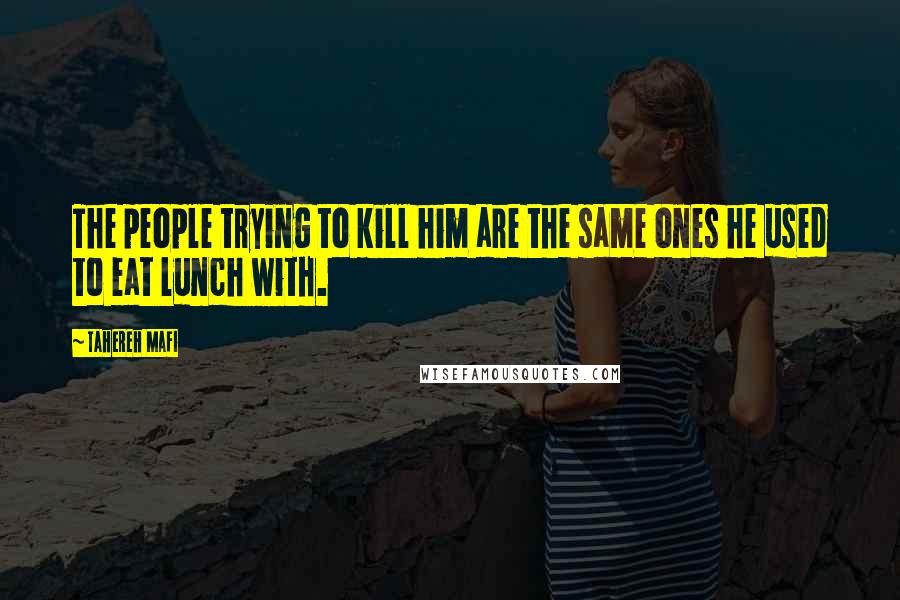 Tahereh Mafi Quotes: The people trying to kill him are the same ones he used to eat lunch with.