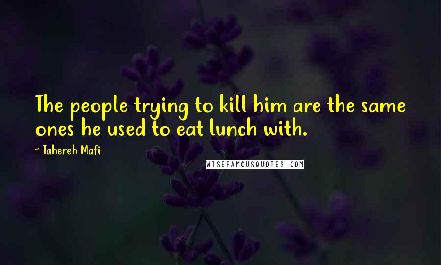 Tahereh Mafi Quotes: The people trying to kill him are the same ones he used to eat lunch with.