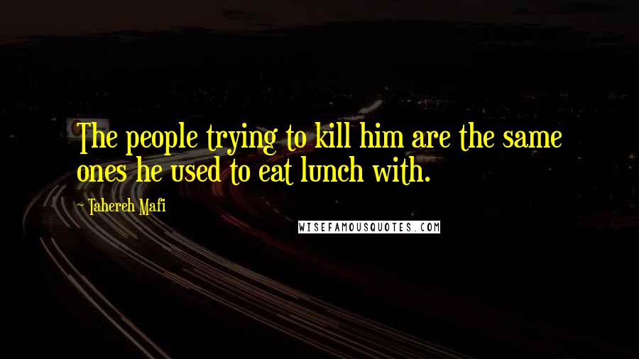 Tahereh Mafi Quotes: The people trying to kill him are the same ones he used to eat lunch with.