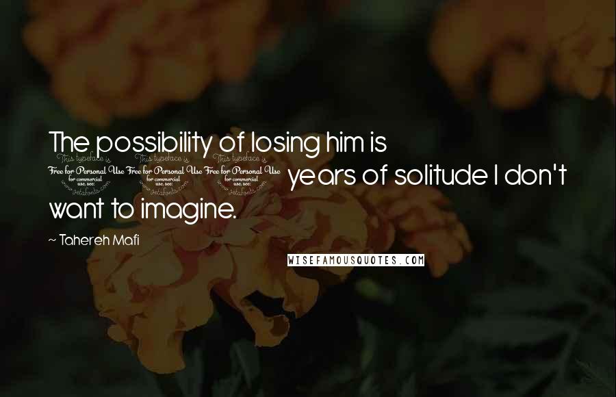 Tahereh Mafi Quotes: The possibility of losing him is 100 years of solitude I don't want to imagine.