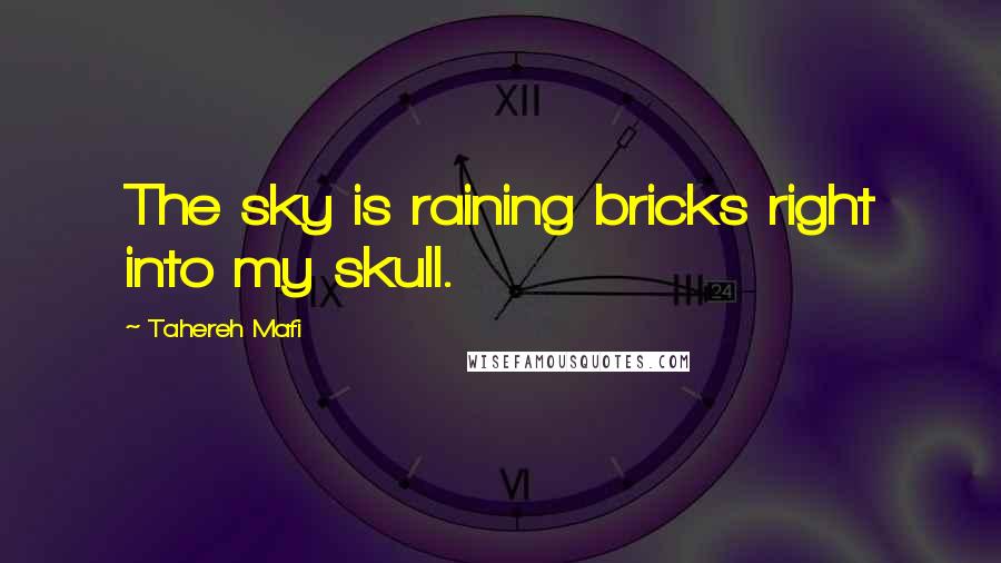 Tahereh Mafi Quotes: The sky is raining bricks right into my skull.