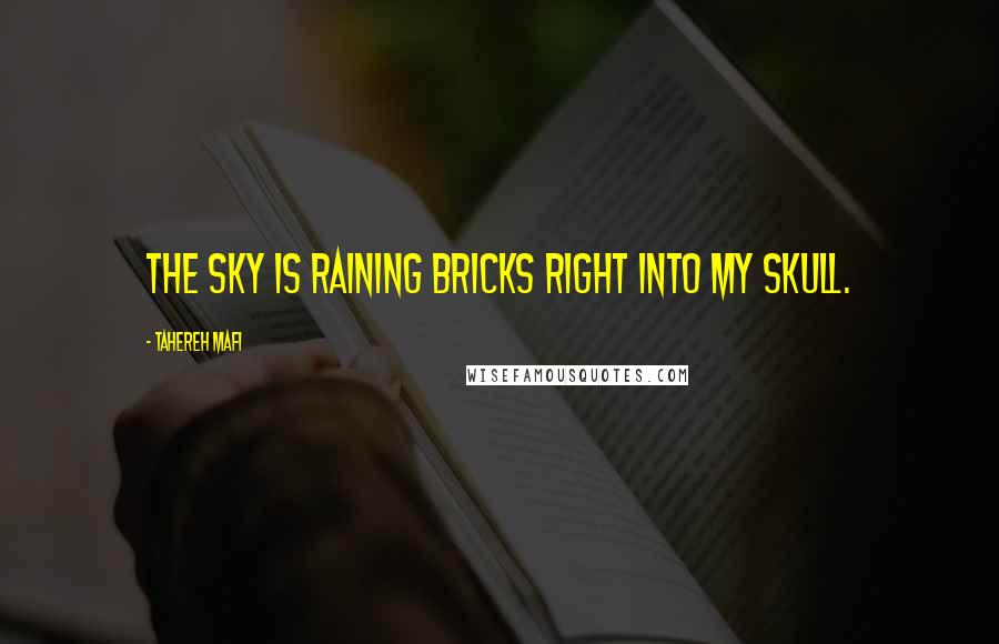 Tahereh Mafi Quotes: The sky is raining bricks right into my skull.