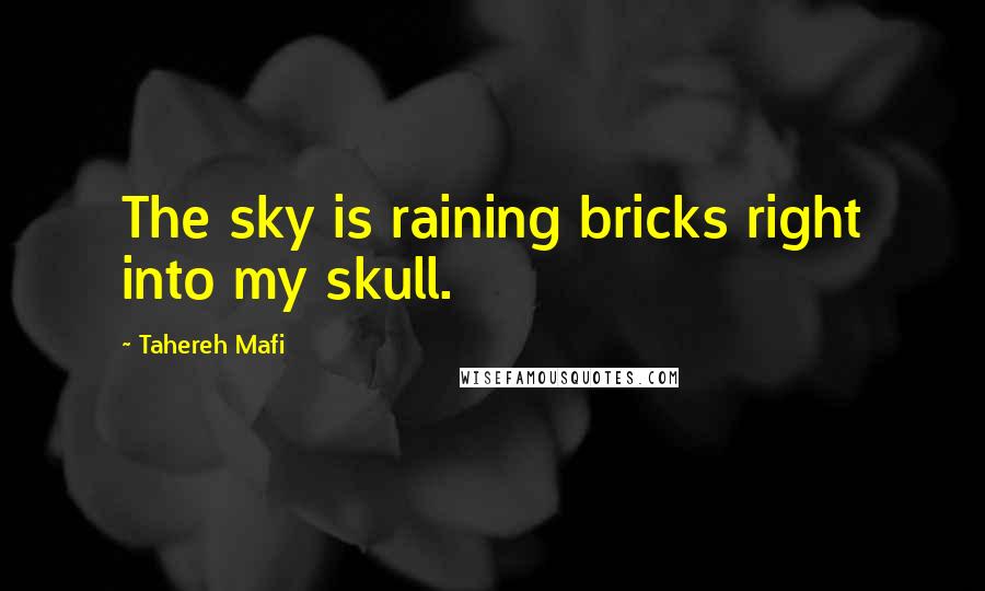 Tahereh Mafi Quotes: The sky is raining bricks right into my skull.