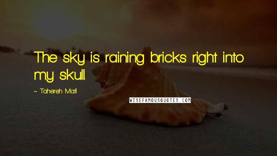 Tahereh Mafi Quotes: The sky is raining bricks right into my skull.