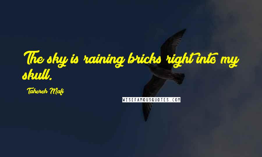 Tahereh Mafi Quotes: The sky is raining bricks right into my skull.