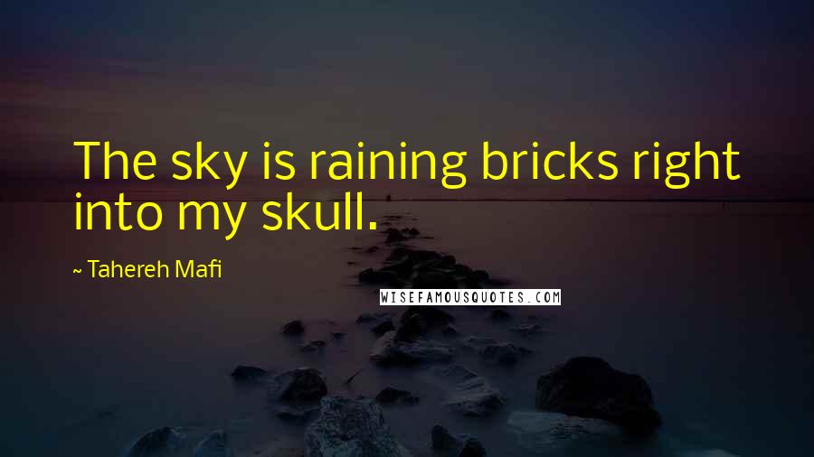 Tahereh Mafi Quotes: The sky is raining bricks right into my skull.