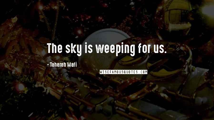 Tahereh Mafi Quotes: The sky is weeping for us.