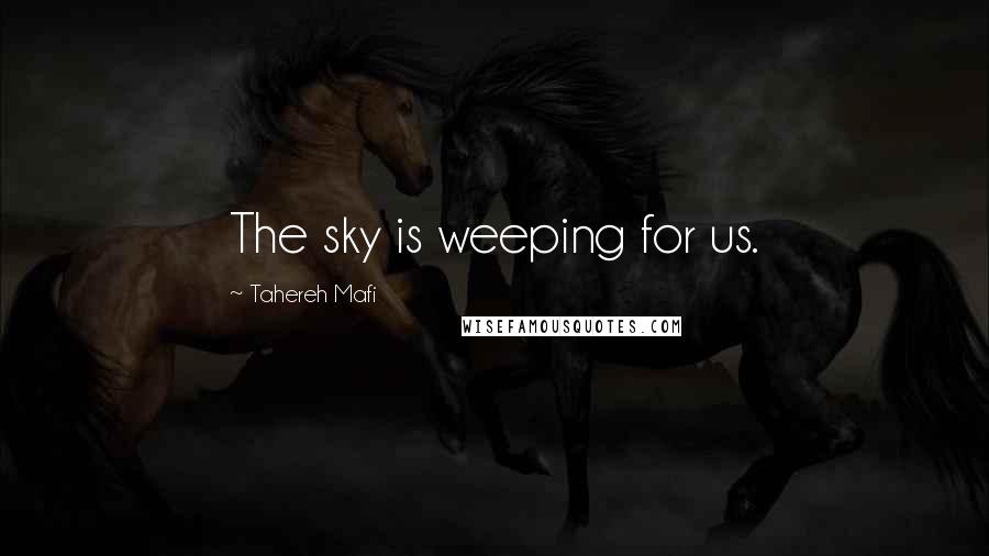 Tahereh Mafi Quotes: The sky is weeping for us.