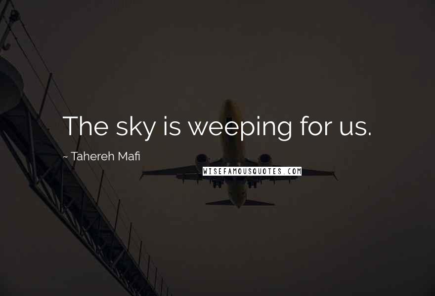 Tahereh Mafi Quotes: The sky is weeping for us.