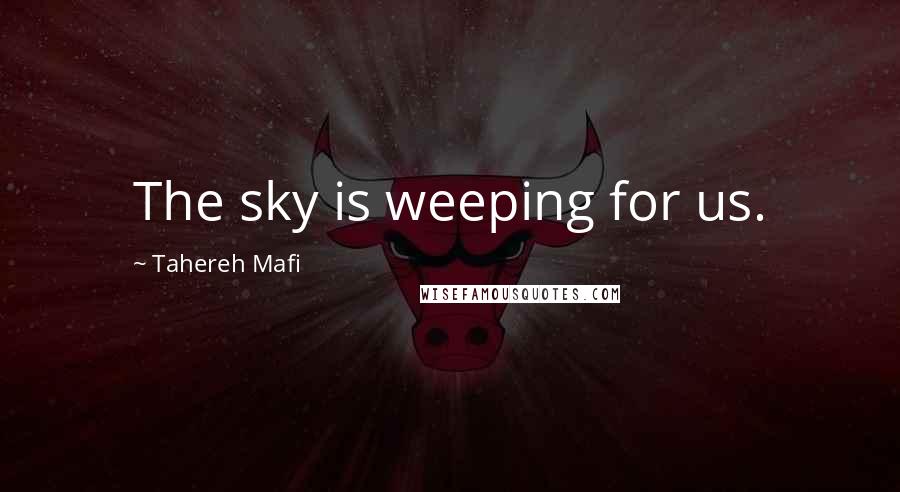 Tahereh Mafi Quotes: The sky is weeping for us.