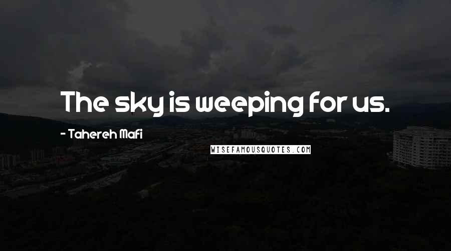 Tahereh Mafi Quotes: The sky is weeping for us.