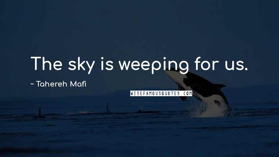 Tahereh Mafi Quotes: The sky is weeping for us.