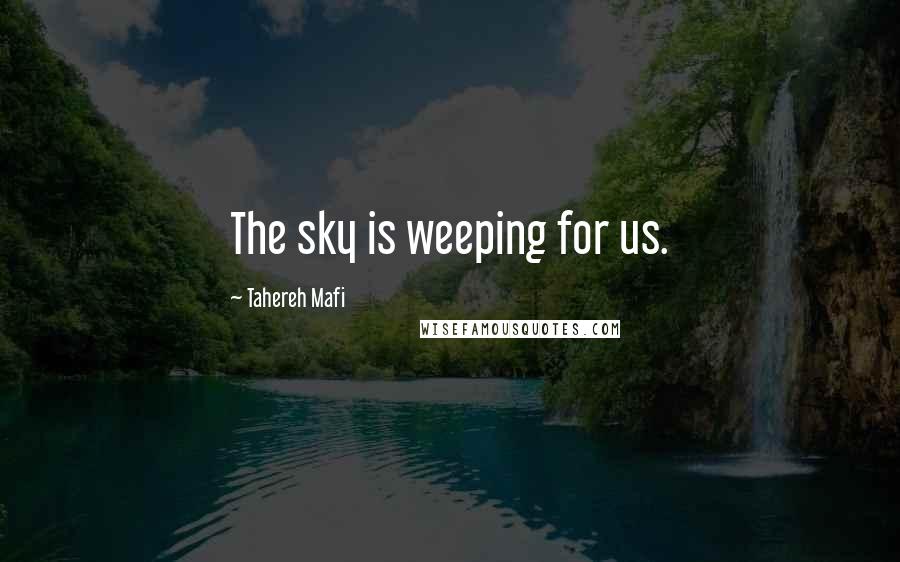 Tahereh Mafi Quotes: The sky is weeping for us.