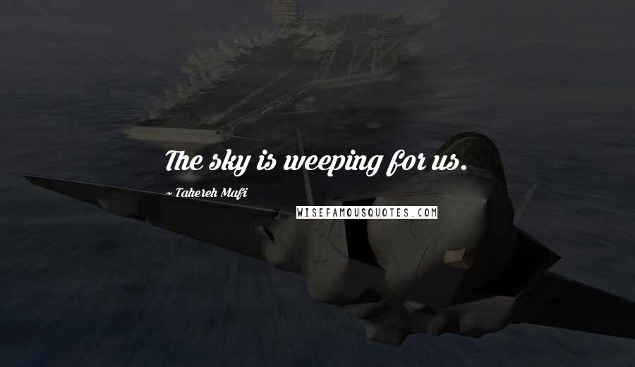Tahereh Mafi Quotes: The sky is weeping for us.