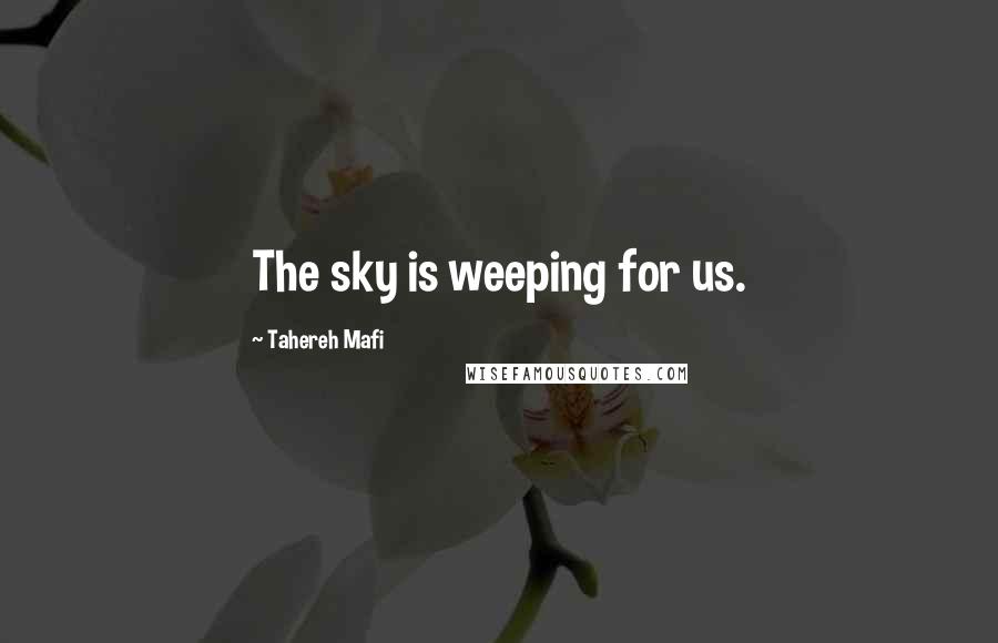 Tahereh Mafi Quotes: The sky is weeping for us.