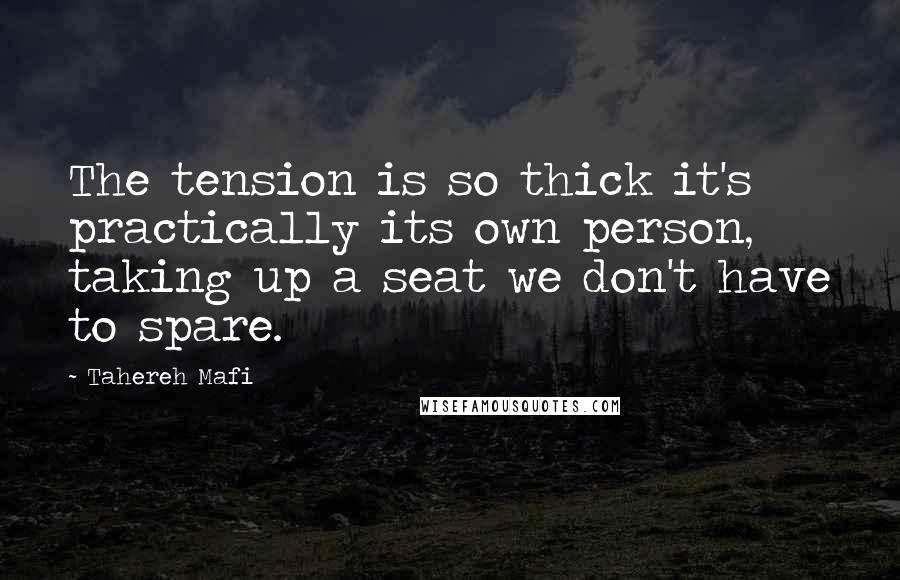 Tahereh Mafi Quotes: The tension is so thick it's practically its own person, taking up a seat we don't have to spare.