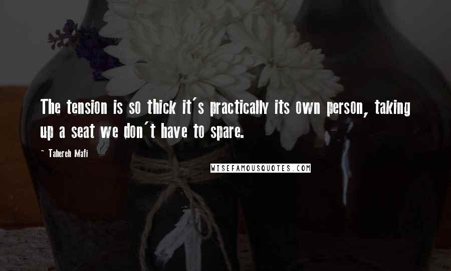 Tahereh Mafi Quotes: The tension is so thick it's practically its own person, taking up a seat we don't have to spare.